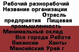 Рабочий-разнорабочий › Название организации ­ Fusion Service › Отрасль предприятия ­ Пищевая промышленность › Минимальный оклад ­ 17 000 - Все города Работа » Вакансии   . Ханты-Мансийский,Урай г.